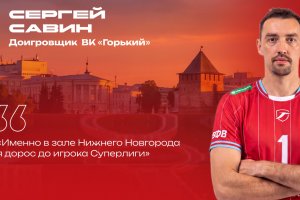 Сергей Савин: «Именно в зале Нижнего Новгорода я дорос до игрока Суперлиги». Интервью доигровщика ВК «Горький»
